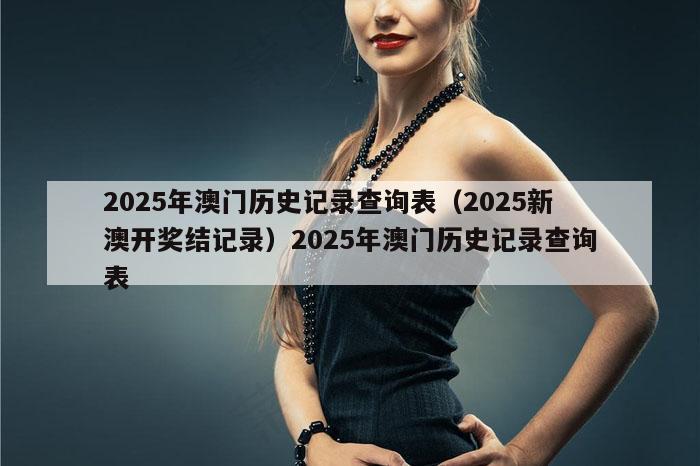 2025年澳门历史记录查询表（2025新澳开奖结记录）2025年澳门历史记录查询表